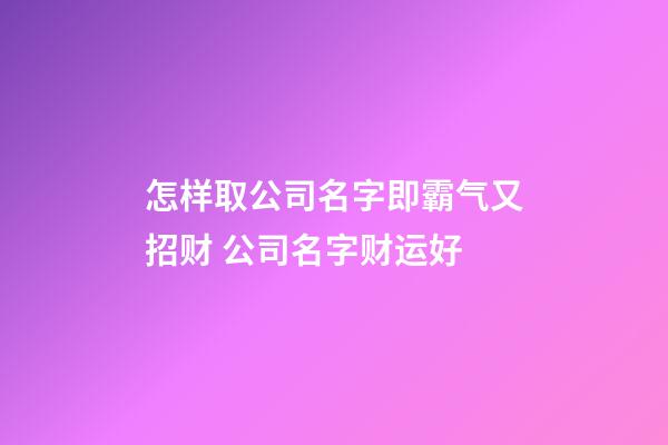 怎样取公司名字即霸气又招财 公司名字财运好-第1张-公司起名-玄机派